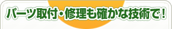 パーツ取付・修理も確かな技術で！